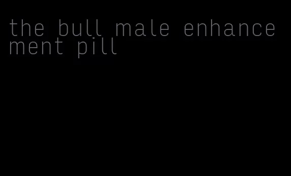 the bull male enhancement pill