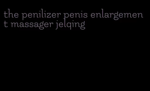 the penilizer penis enlargement massager jelqing