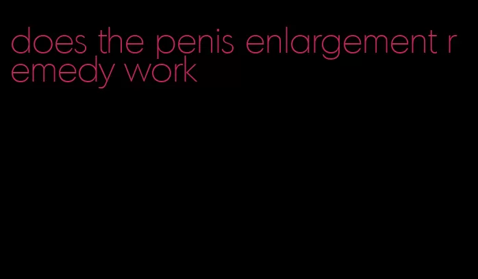 does the penis enlargement remedy work