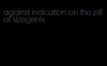 against indication on the pill of sizegenix