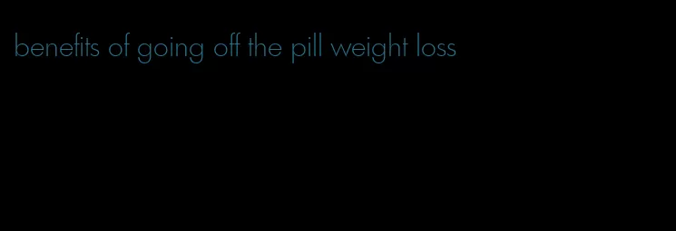 benefits of going off the pill weight loss