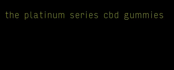 the platinum series cbd gummies