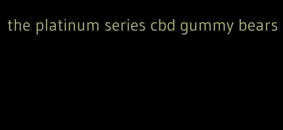 the platinum series cbd gummy bears