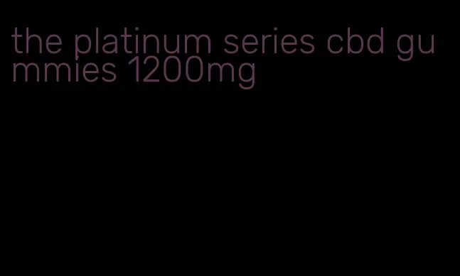 the platinum series cbd gummies 1200mg