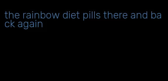 the rainbow diet pills there and back again