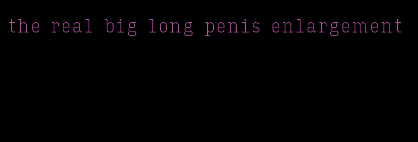 the real big long penis enlargement