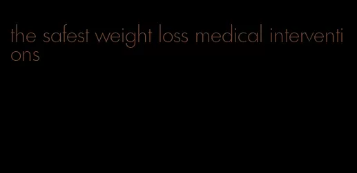 the safest weight loss medical interventions