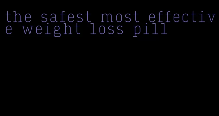 the safest most effective weight loss pill