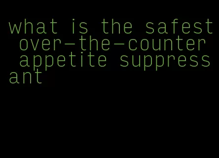 what is the safest over-the-counter appetite suppressant