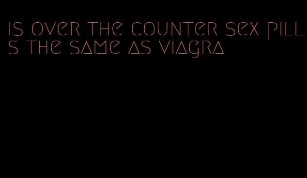 is over the counter sex pills the same as viagra