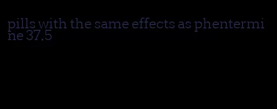 pills with the same effects as phentermine 37.5