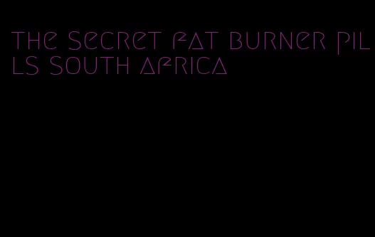 the secret fat burner pills south africa