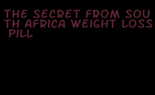 the secret from south africa weight loss pill