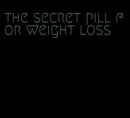 the secret pill for weight loss