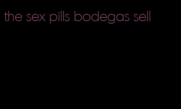 the sex pills bodegas sell