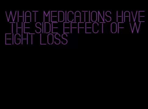 what medications have the side effect of weight loss