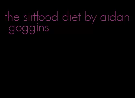 the sirtfood diet by aidan goggins