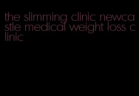 the slimming clinic newcastle medical weight loss clinic