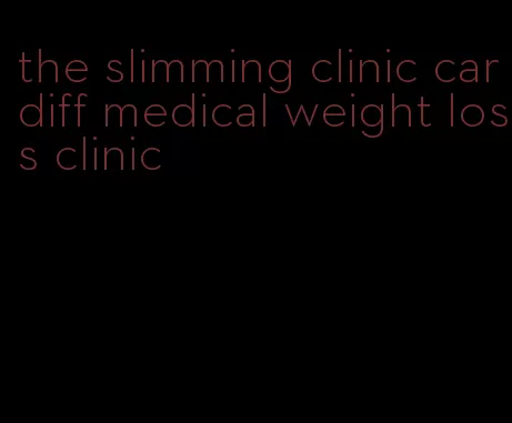 the slimming clinic cardiff medical weight loss clinic