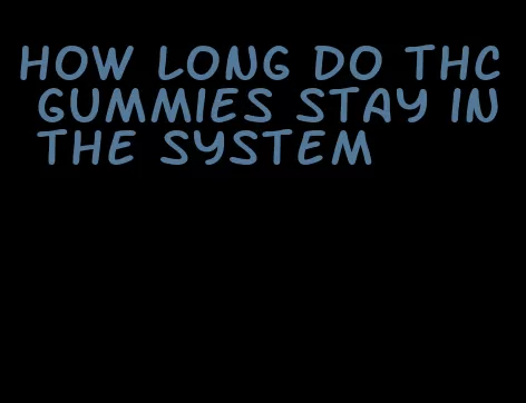 how long do thc gummies stay in the system