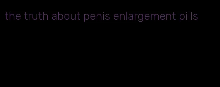 the truth about penis enlargement pills