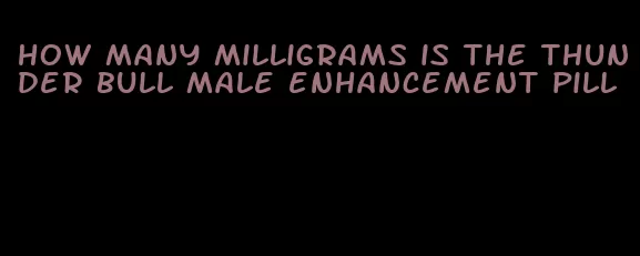 how many milligrams is the thunder bull male enhancement pill