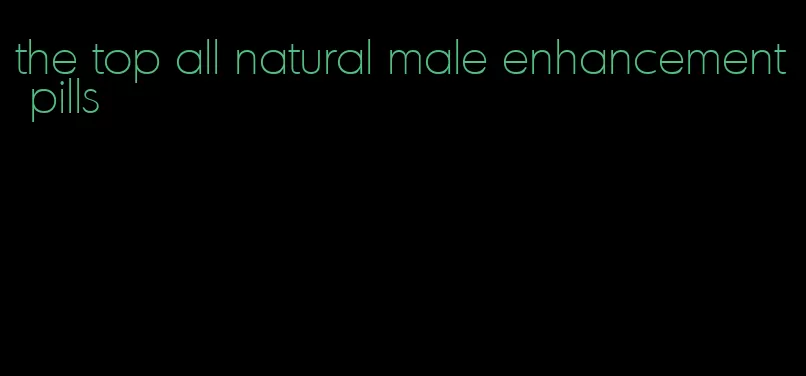 the top all natural male enhancement pills