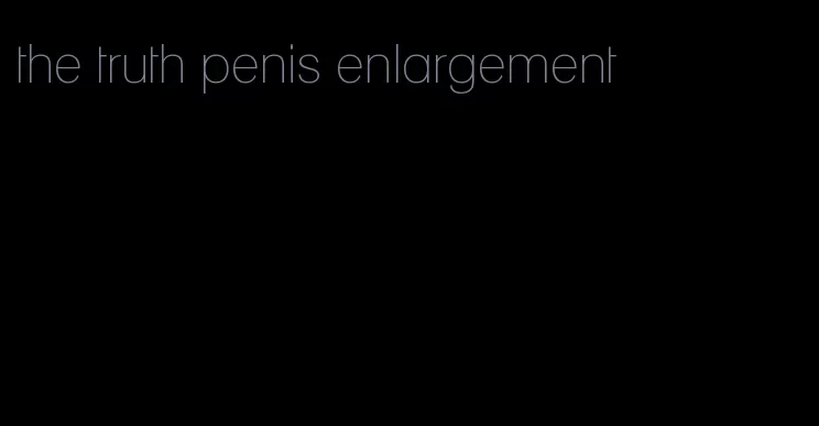 the truth penis enlargement