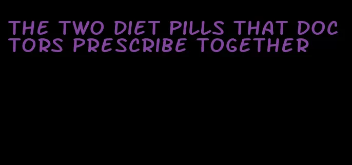 the two diet pills that doctors prescribe together