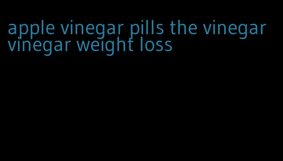 apple vinegar pills the vinegar vinegar weight loss