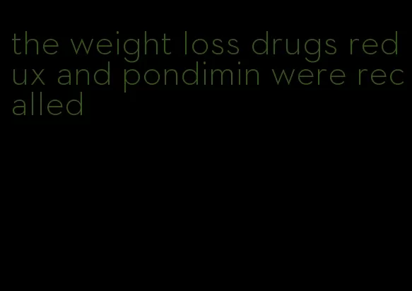 the weight loss drugs redux and pondimin were recalled