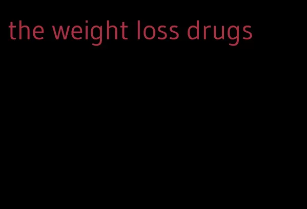 the weight loss drugs