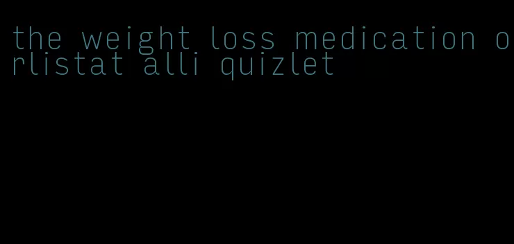 the weight loss medication orlistat alli quizlet