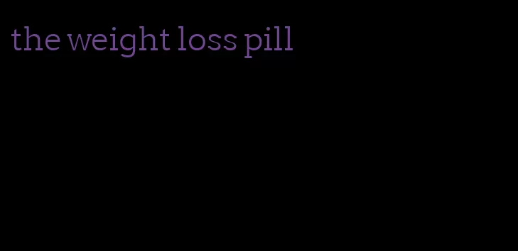 the weight loss pill