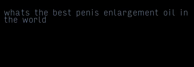 whats the best penis enlargement oil in the world