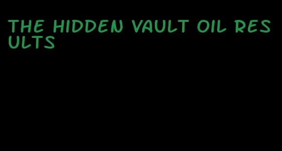 the hidden vault oil results