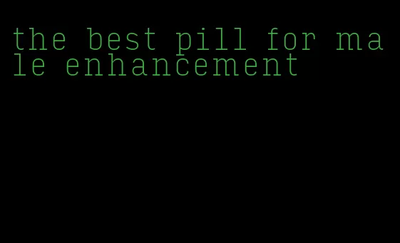 the best pill for male enhancement