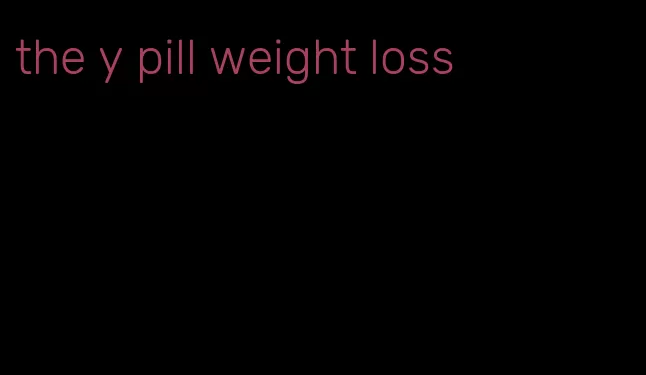 the y pill weight loss