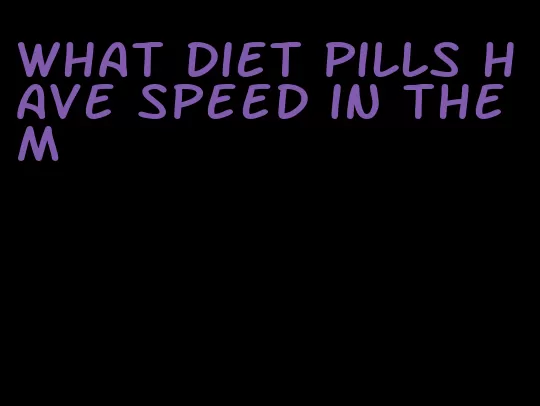 what diet pills have speed in them