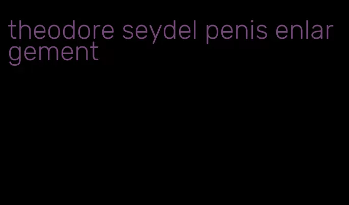 theodore seydel penis enlargement