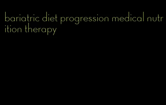 bariatric diet progression medical nutrition therapy