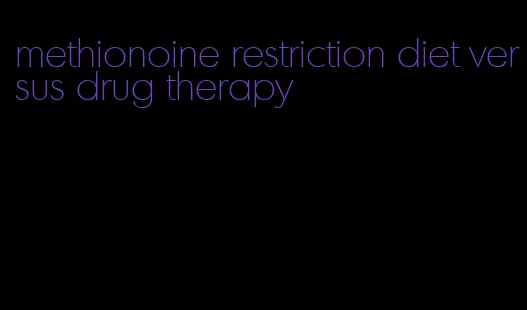 methionoine restriction diet versus drug therapy