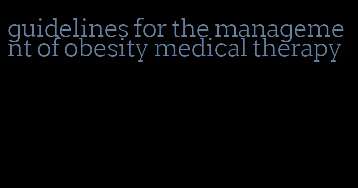 guidelines for the management of obesity medical therapy