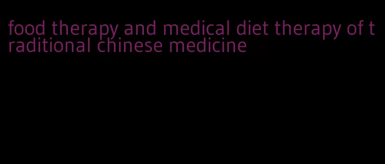 food therapy and medical diet therapy of traditional chinese medicine