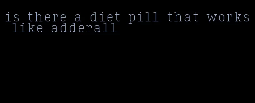 is there a diet pill that works like adderall