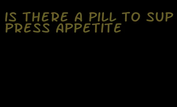 is there a pill to suppress appetite