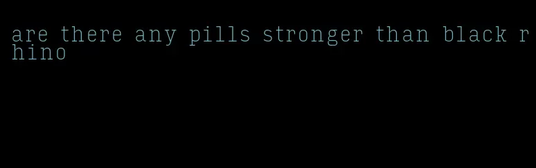 are there any pills stronger than black rhino