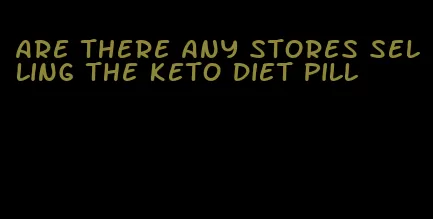 are there any stores selling the keto diet pill