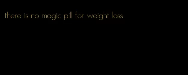 there is no magic pill for weight loss