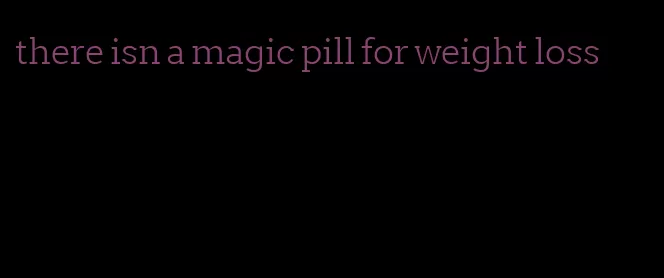 there isn a magic pill for weight loss